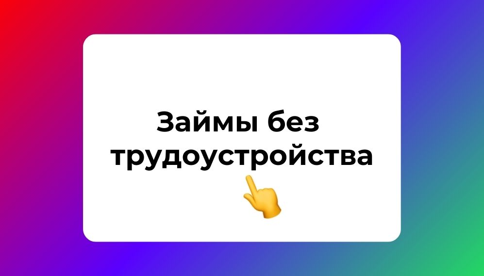 займы без трудоустройства